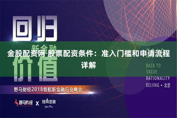 金股配资网 股票配资条件：准入门槛和申请流程详解