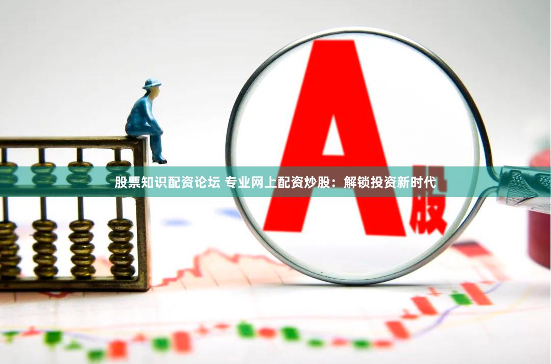 股票知识配资论坛 专业网上配资炒股：解锁投资新时代
