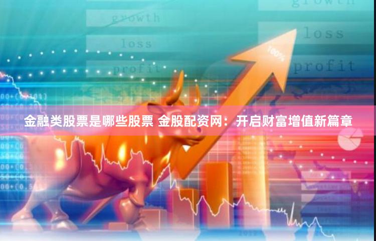 金融类股票是哪些股票 金股配资网：开启财富增值新篇章