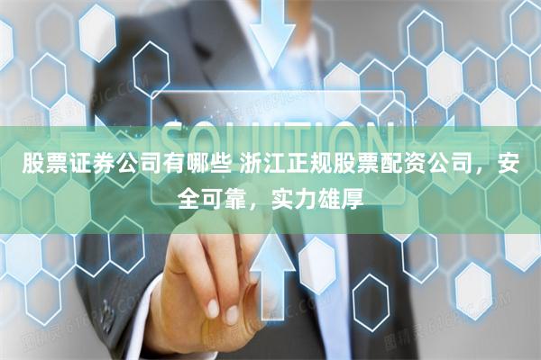 股票证券公司有哪些 浙江正规股票配资公司，安全可靠，实力雄厚
