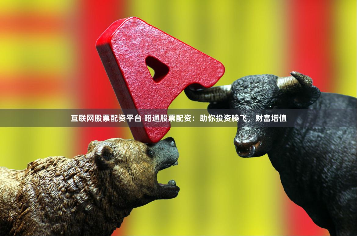 互联网股票配资平台 昭通股票配资：助你投资腾飞，财富增值