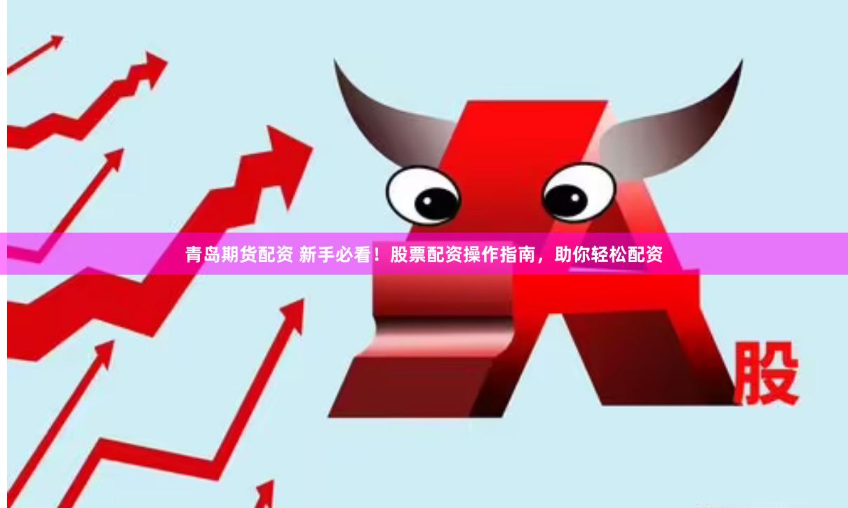 青岛期货配资 新手必看！股票配资操作指南，助你轻松配资