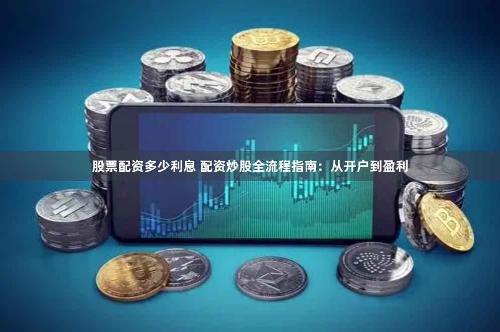 股票配资多少利息 配资炒股全流程指南：从开户到盈利