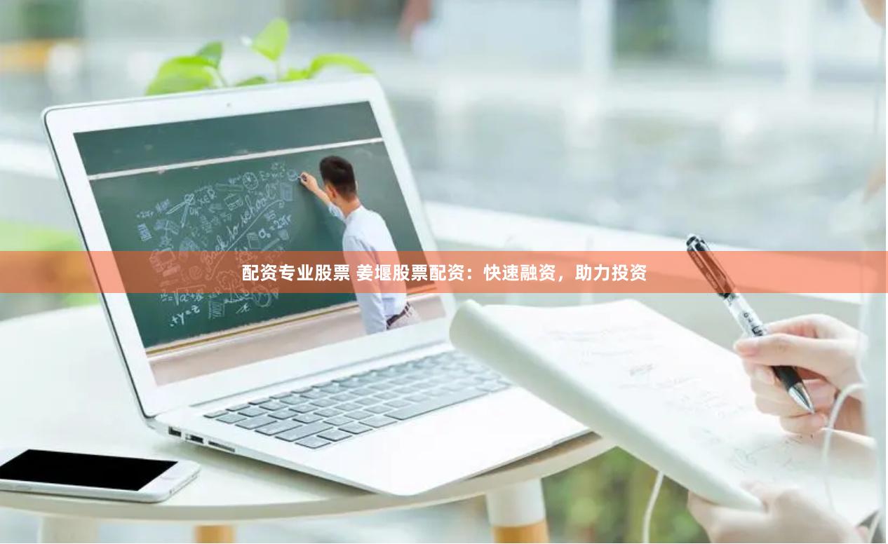 配资专业股票 姜堰股票配资：快速融资，助力投资