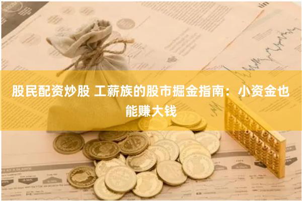 股民配资炒股 工薪族的股市掘金指南：小资金也能赚大钱