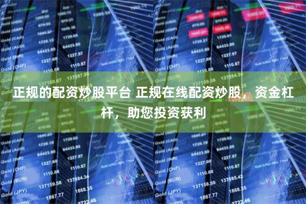 正规的配资炒股平台 正规在线配资炒股，资金杠杆，助您投资获利