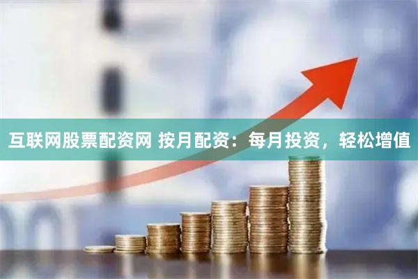 互联网股票配资网 按月配资：每月投资，轻松增值