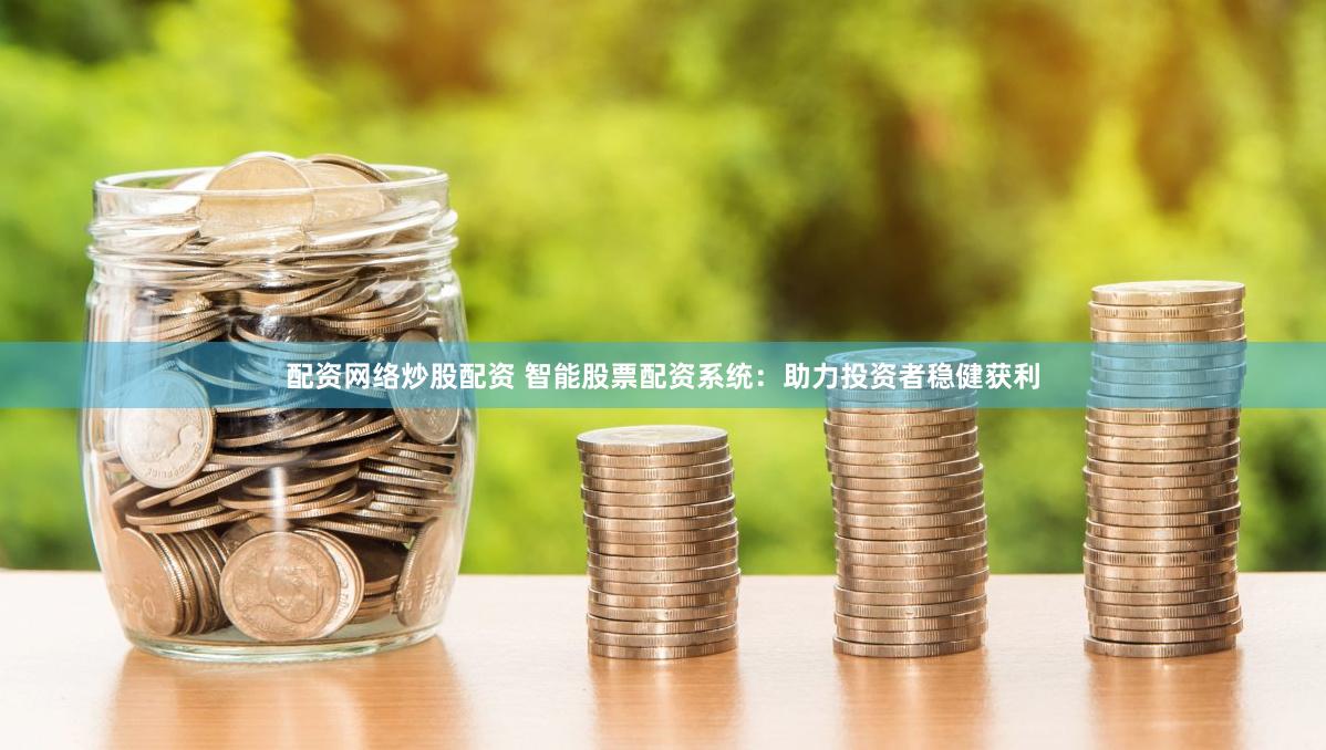 配资网络炒股配资 智能股票配资系统：助力投资者稳健获利