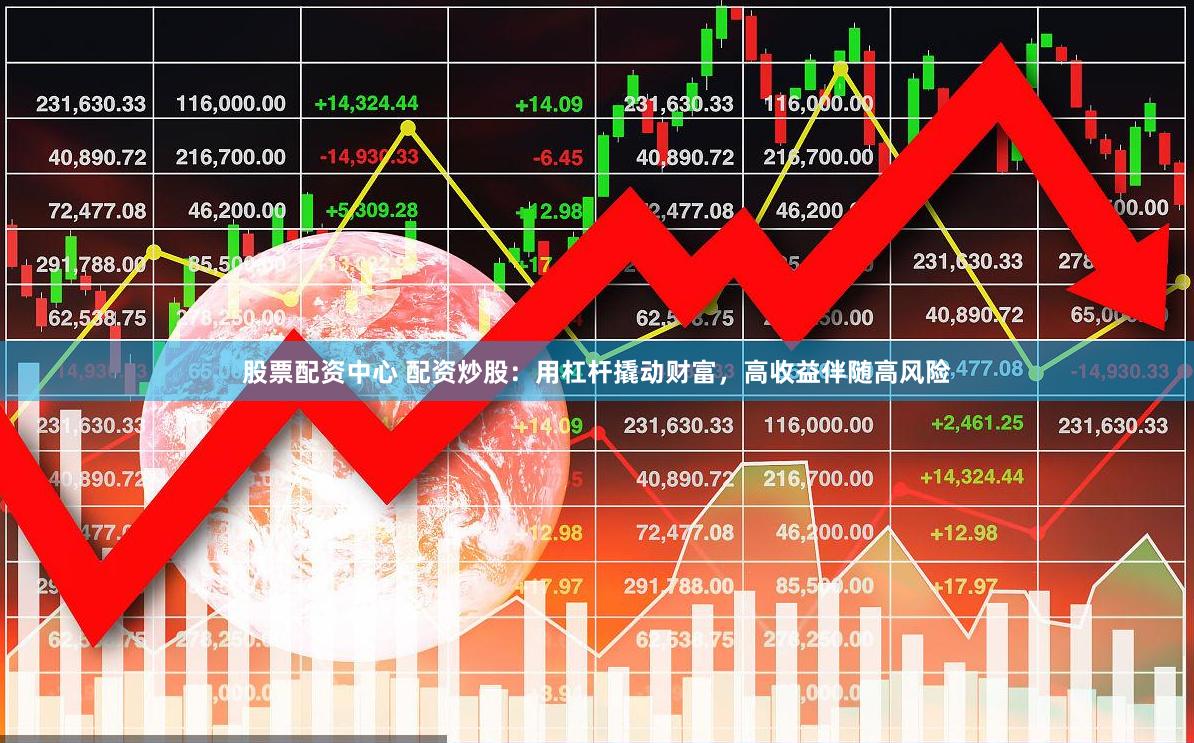股票配资中心 配资炒股：用杠杆撬动财富，高收益伴随高风险