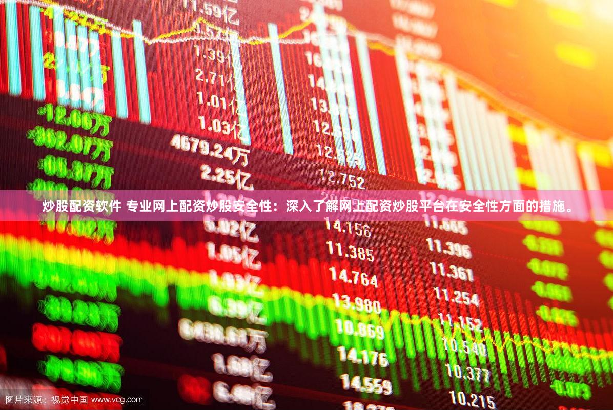 炒股配资软件 专业网上配资炒股安全性：深入了解网上配资炒股平台在安全性方面的措施。