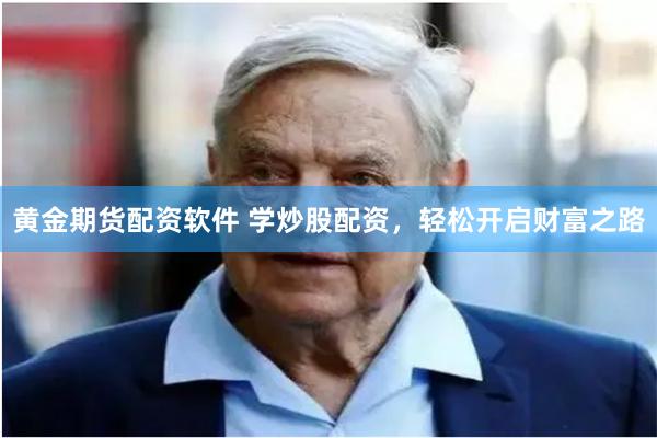 黄金期货配资软件 学炒股配资，轻松开启财富之路