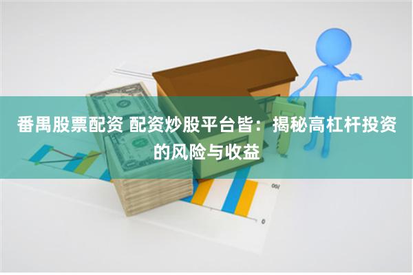 番禺股票配资 配资炒股平台皆：揭秘高杠杆投资的风险与收益