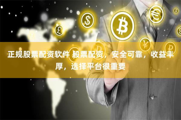 正规股票配资软件 股票配资，安全可靠，收益丰厚，选择平台很重要