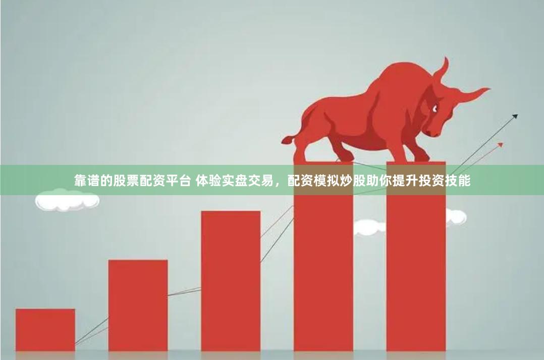 靠谱的股票配资平台 体验实盘交易，配资模拟炒股助你提升投资技能