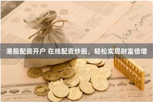 港股配资开户 在线配资炒股，轻松实现财富倍增