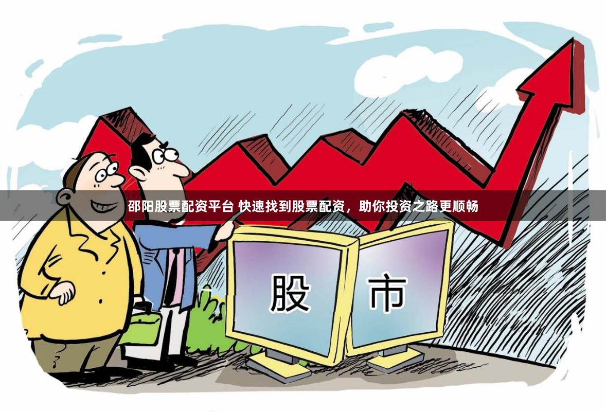 邵阳股票配资平台 快速找到股票配资，助你投资之路更顺畅