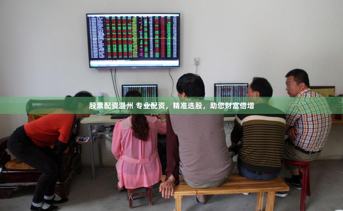 股票配资温州 专业配资，精准选股，助您财富倍增